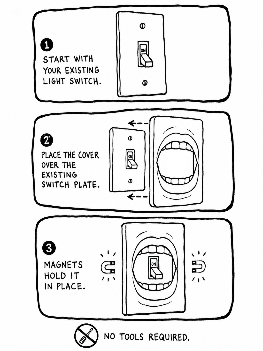 How to install: place the magnetic cover over your existing light switch plate. Magnets hold it in place. No tools required.